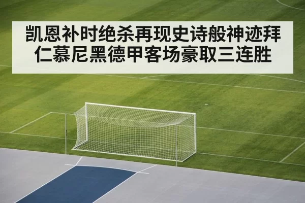 凯恩补时绝杀再现史诗般神迹拜仁慕尼黑德甲客场豪取三连胜