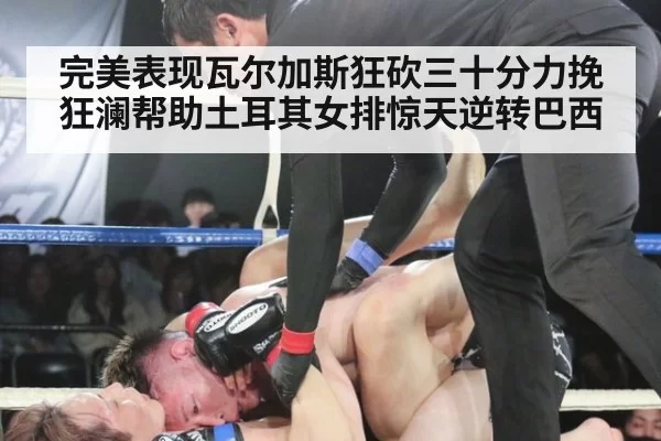 完美表现瓦尔加斯狂砍三十分力挽狂澜帮助土耳其女排惊天逆转巴西