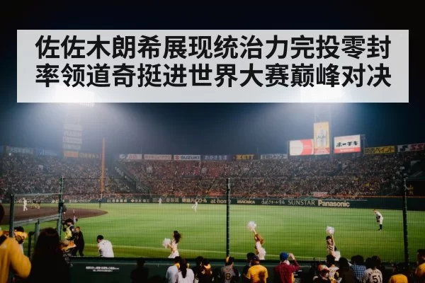 佐佐木朗希展现统治力完投零封率领道奇挺进世界大赛巅峰对决