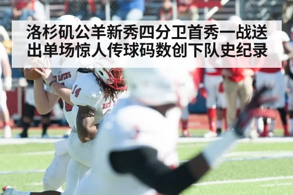 洛杉矶公羊新秀四分卫首秀一战送出单场惊人传球码数创下队史纪录