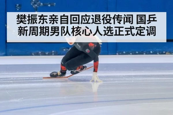 樊振东亲自回应退役传闻 国乒新周期男队核心人选正式定调