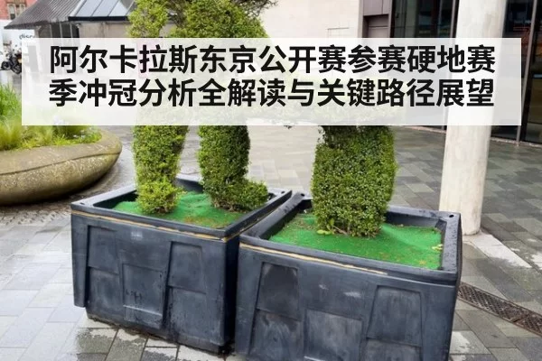 阿尔卡拉斯东京公开赛参赛硬地赛季冲冠分析全解读与关键路径展望