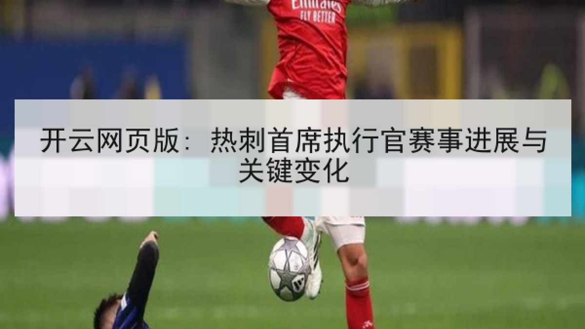 开云网页版: 热刺首席执行官赛事进展与关键变化