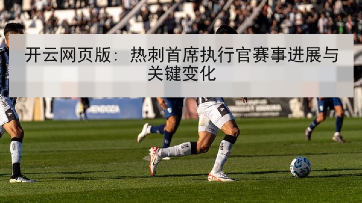 开云网页版: 热刺首席执行官赛事进展与关键变化